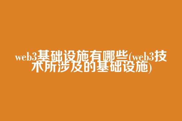 web3基础设施有哪些(web3技术所涉及的基础设施)