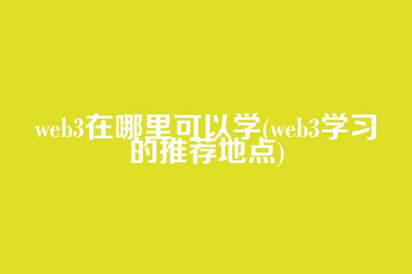 web3在哪里可以学(web3学习的推荐地点)  第1张