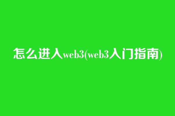 怎么进入web3(web3入门指南)