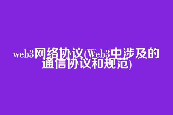 web3网络协议(Web3中涉及的通信协议和规范)
