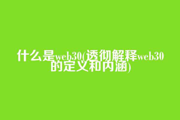 什么是web3.0(透彻解释web3.0的定义和内涵)