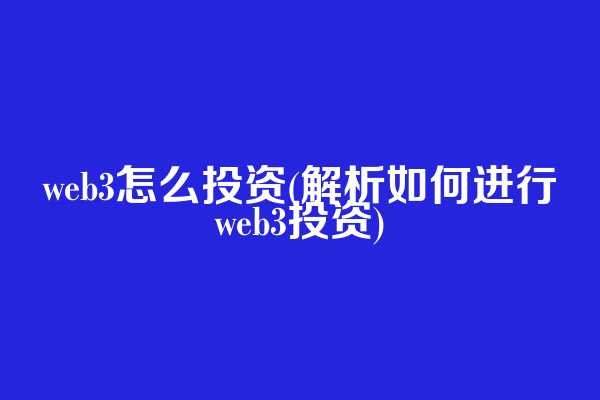 web3怎么投资(解析如何进行web3投资)