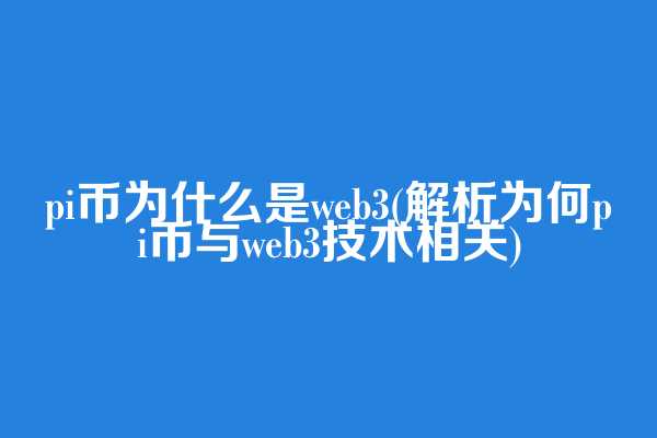 pi币为什么是web3(解析为何pi币与web3技术相关)