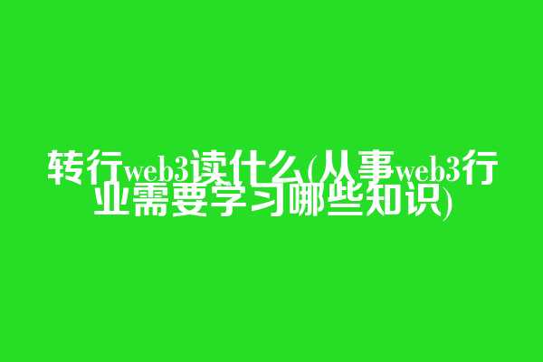转行web3读什么(从事web3行业需要学习哪些知识)
