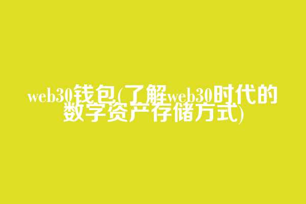 web3.0钱包(了解web3.0时代的数字资产存储方式)