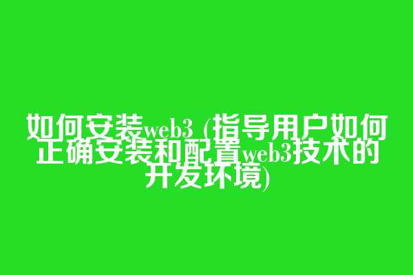 如何安装web3 (指导用户如何正确安装和配置web3技术的开发环境)