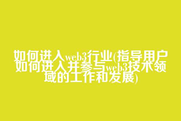 如何进入web3行业(指导用户如何进入并参与web3技术领域的工作和发展)