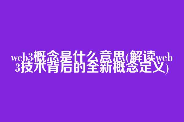 web3概念是什么意思(解读web3技术背后的全新概念定义)