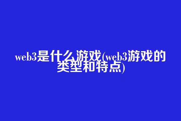 web3是什么游戏(web3游戏的类型和特点)