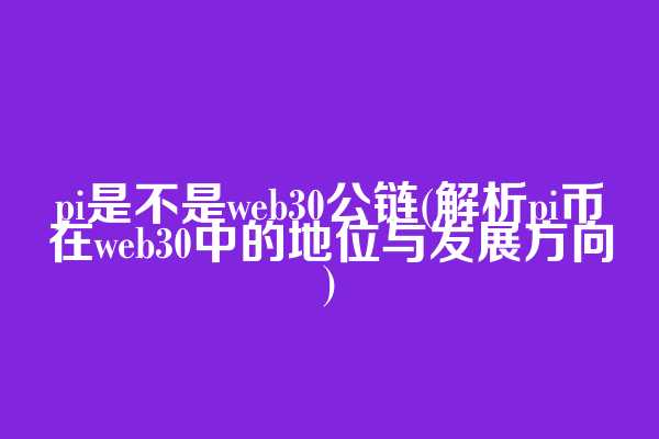 pi是不是web3.0公链(解析pi币在web3.0中的地位与发展方向)