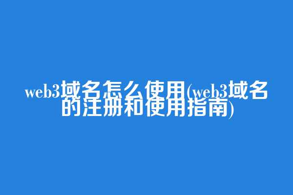 web3域名怎么使用(web3域名的注册和使用指南)  第1张