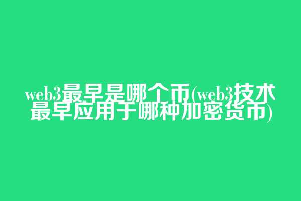 web3最早是哪个币(web3技术最早应用于哪种加密货币)