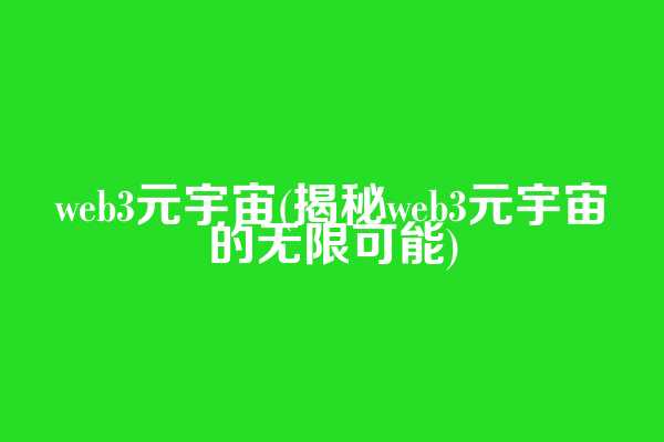 web3元宇宙(揭秘web3元宇宙的无限可能)