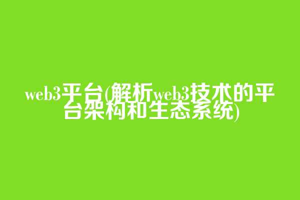 web3平台(解析web3技术的平台架构和生态系统)
