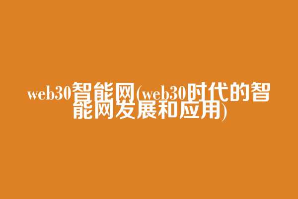 web3.0智能网(web3.0时代的智能网发展和应用)