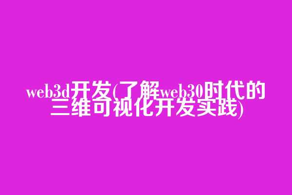 web3d开发(了解web3.0时代的三维可视化开发实践)  第1张