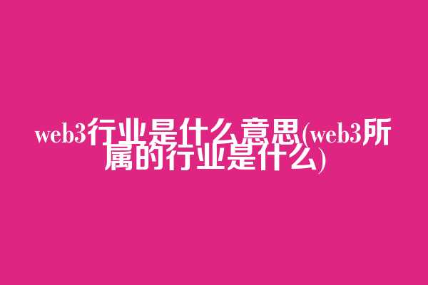 web3行业是什么意思(web3所属的行业是什么)