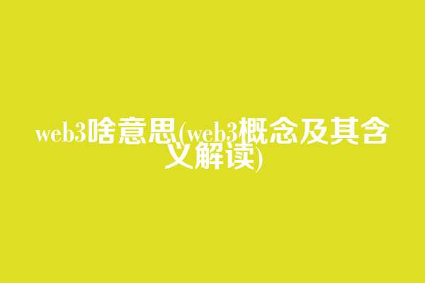 web3啥意思(web3概念及其含义解读)