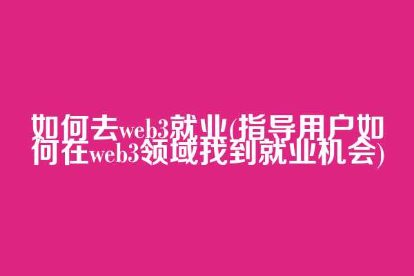 如何去web3就业(指导用户如何在web3领域找到就业机会)
