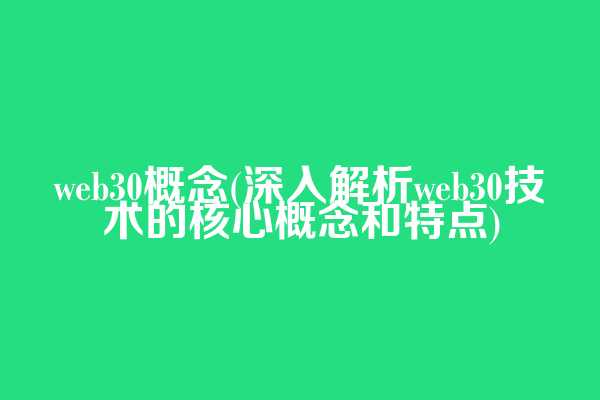 web3.0概念(深入解析web3.0技术的核心概念和特点)