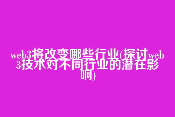 web3将改变哪些行业(探讨web3技术对不同行业的潜在影响)