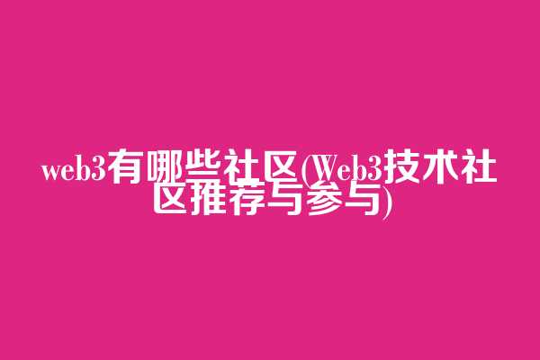 web3有哪些社区(Web3技术社区推荐与参与)