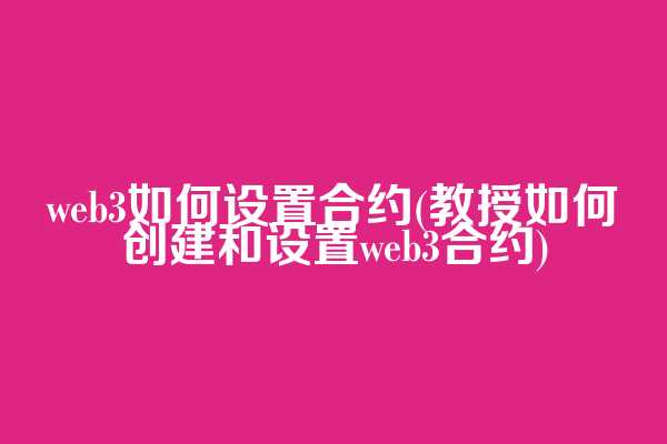 web3如何设置合约(教授如何创建和设置web3合约)