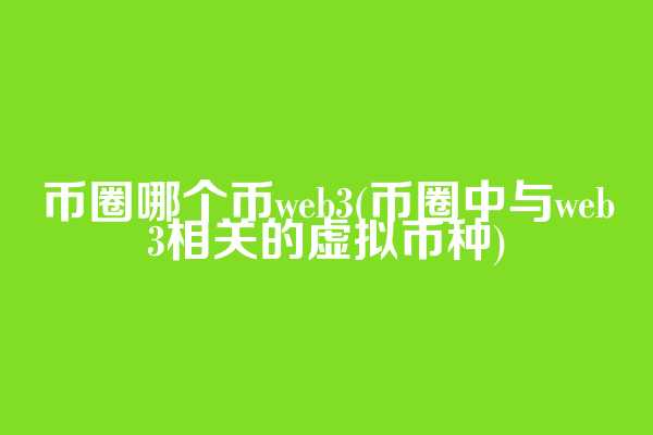 币圈哪个币web3(币圈中与web3相关的虚拟币种)  第1张