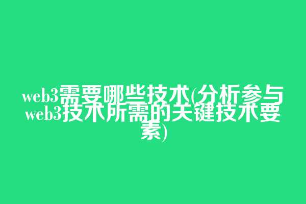 web3需要哪些技术(分析参与web3技术所需的关键技术要素)