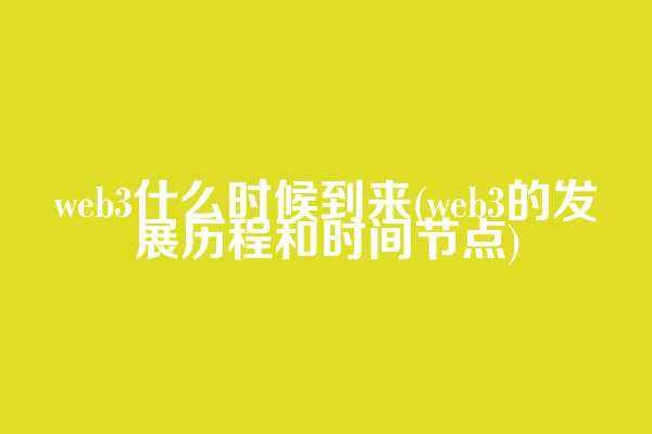 web3什么时候到来(web3的发展历程和时间节点)