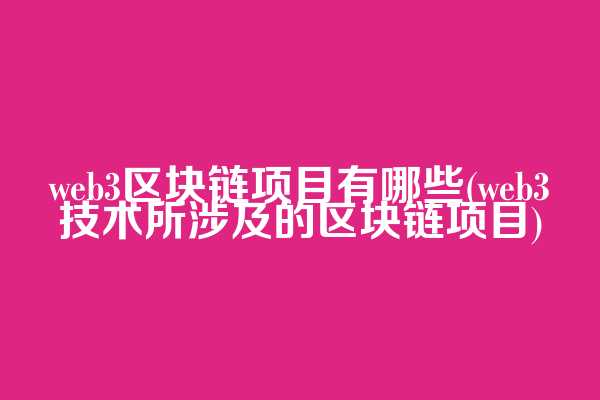 web3区块链项目有哪些(web3技术所涉及的区块链项目)  第1张
