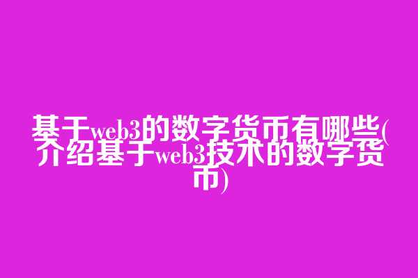 基于web3的数字货币有哪些(介绍基于web3技术的数字货币)