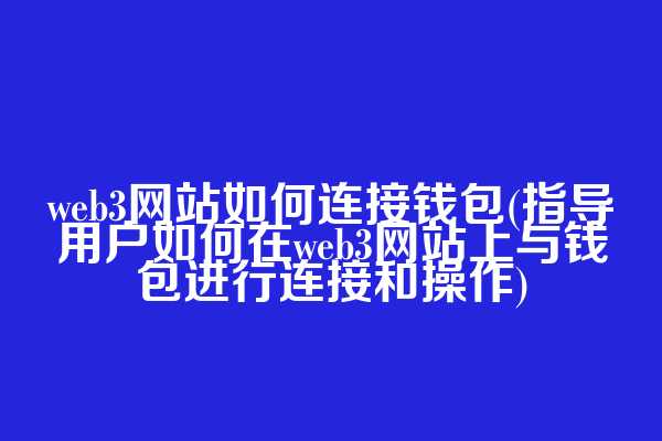 web3网站如何连接钱包(指导用户如何在web3网站上与钱包进行连接和操作)