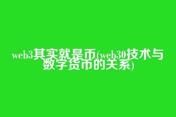 web3其实就是币(web3.0技术与数字货币的关系)