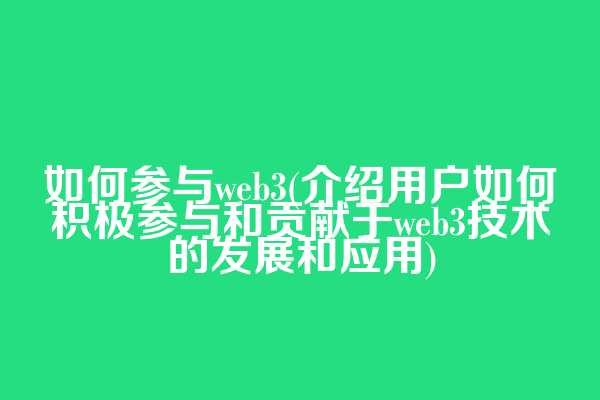 如何参与web3(介绍用户如何积极参与和贡献于web3技术的发展和应用)