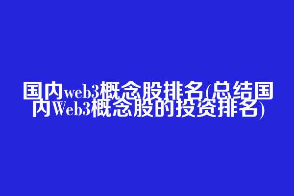 国内web3概念股排名(总结国内Web3概念股的投资排名)