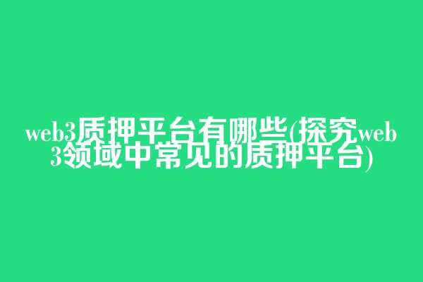 web3质押平台有哪些(探究web3领域中常见的质押平台)