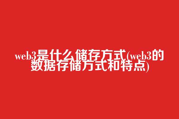 web3是什么储存方式(web3的数据存储方式和特点)