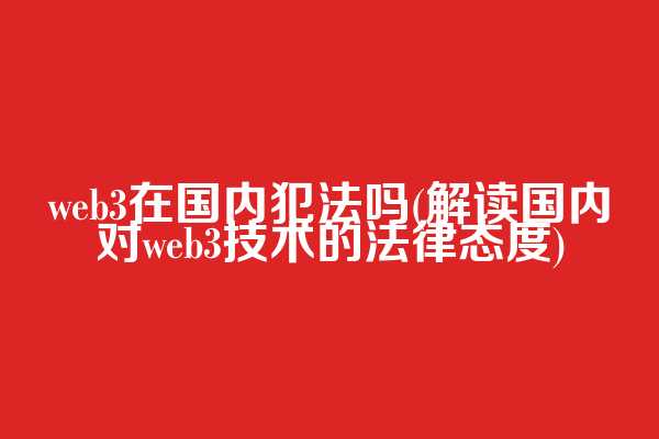 web3在国内犯法吗(解读国内对web3技术的法律态度)