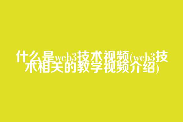 什么是web3技术视频(web3技术相关的教学视频介绍)