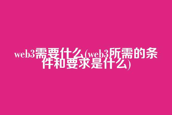 web3需要什么(web3所需的条件和要求是什么)