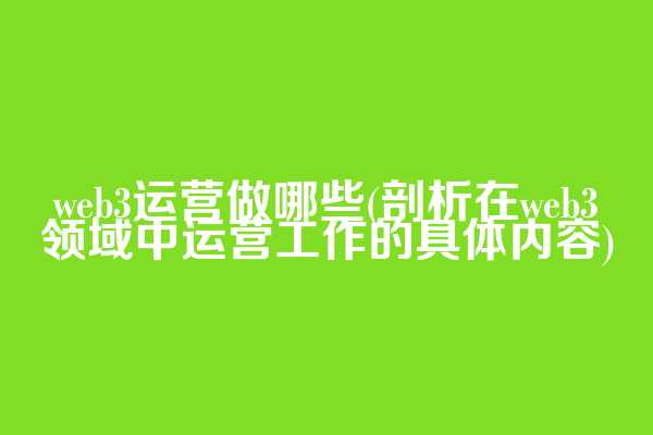 web3运营做哪些(剖析在web3领域中运营工作的具体内容)  第1张