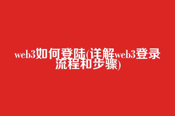 web3如何登陆(详解web3登录流程和步骤)