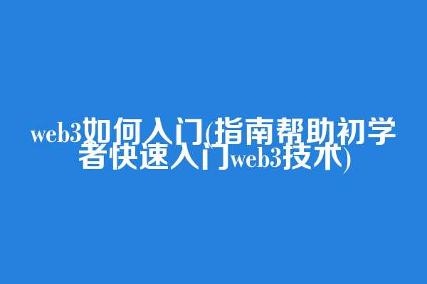 web3如何入门(指南帮助初学者快速入门web3技术)
