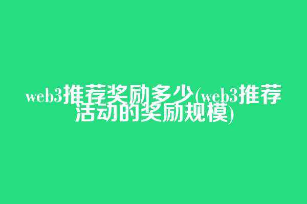 web3推荐奖励多少(web3推荐活动的奖励规模)  第1张