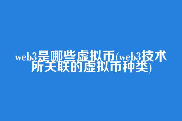 web3是哪些虚拟币(web3技术所关联的虚拟币种类)