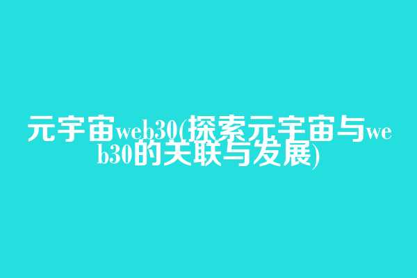 元宇宙web3.0(探索元宇宙与web3.0的关联与发展)