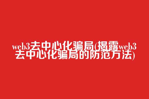 web3去中心化骗局(揭露web3去中心化骗局的防范方法)