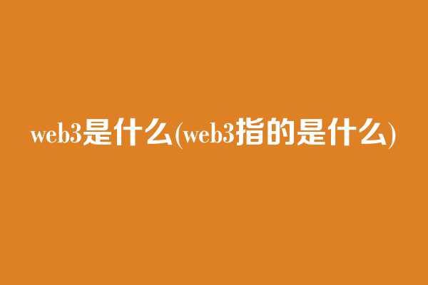 web3是什么(web3指的是什么)