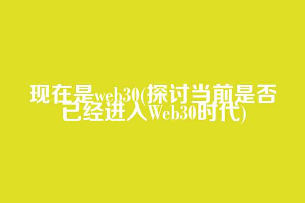 现在是web3.0(探讨当前是否已经进入Web30时代)